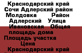 Краснодарский край ,Сочи,Адлерский район,,Молдовка     › Район ­ Адлерский › Улица ­ Ивановская › Общая площадь дома ­ 100 › Площадь участка ­ 500 000 › Цена ­ 3 850 000 - Краснодарский край, Сочи г. Недвижимость » Дома, коттеджи, дачи продажа   